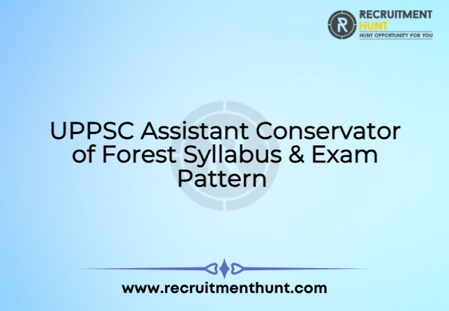 UPPSC Assistant Conservator of Forest Syllabus & Exam Pattern 2021