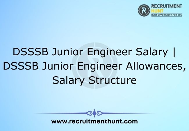 DSSSB Junior Engineer Salary | DSSSB Junior Engineer Allowances, Salary Structure